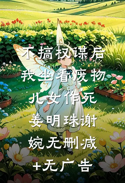不搞权谋后，我坐看废物儿女作死姜明珠谢婉无删减+无广告