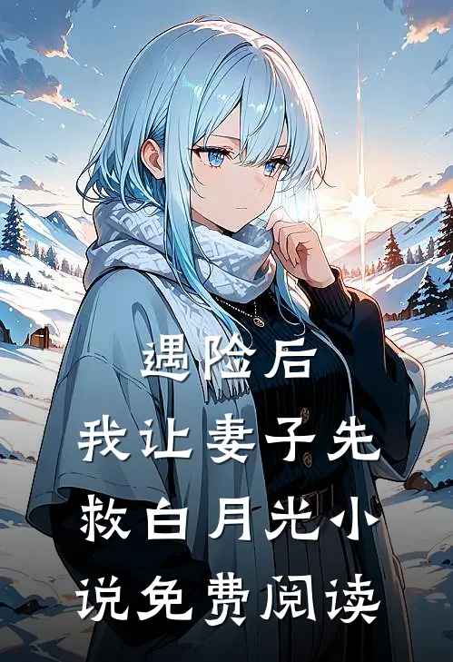遇险后，我让妻子先救白月光小说免费阅读