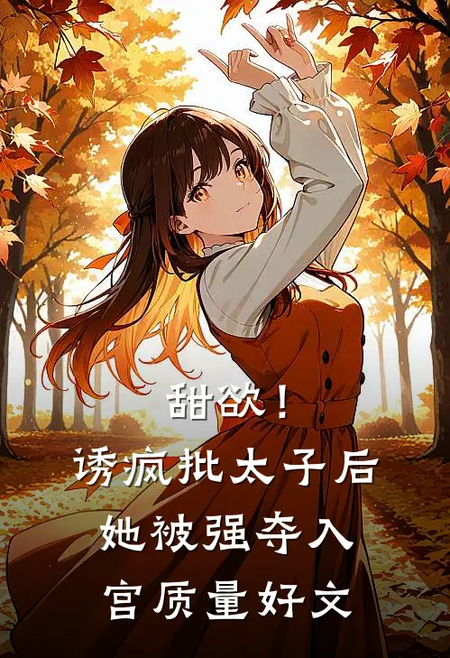 甜欲！诱疯批太子后她被强夺入宫质量好文
