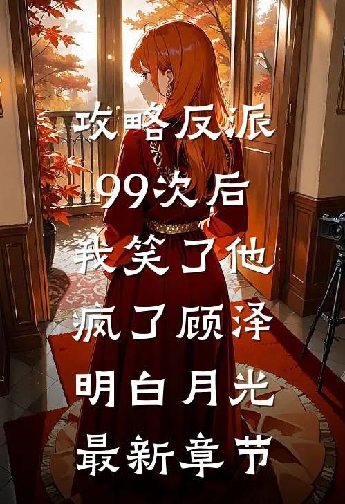攻略反派99次后，我笑了他疯了顾泽明白月光最新章节