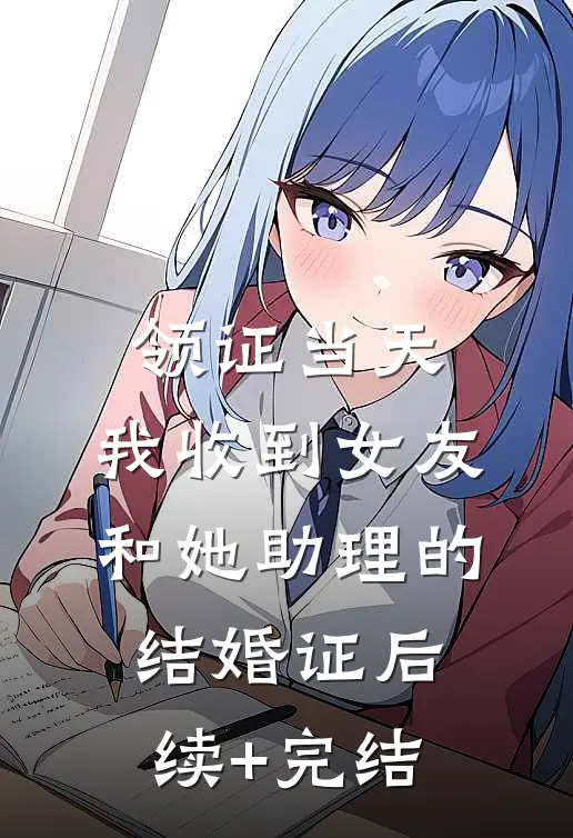领证当天，我收到女友和她助理的结婚证后续+完结