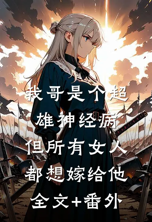 我哥是个超雄神经病，但所有女人都想嫁给他全文+番外