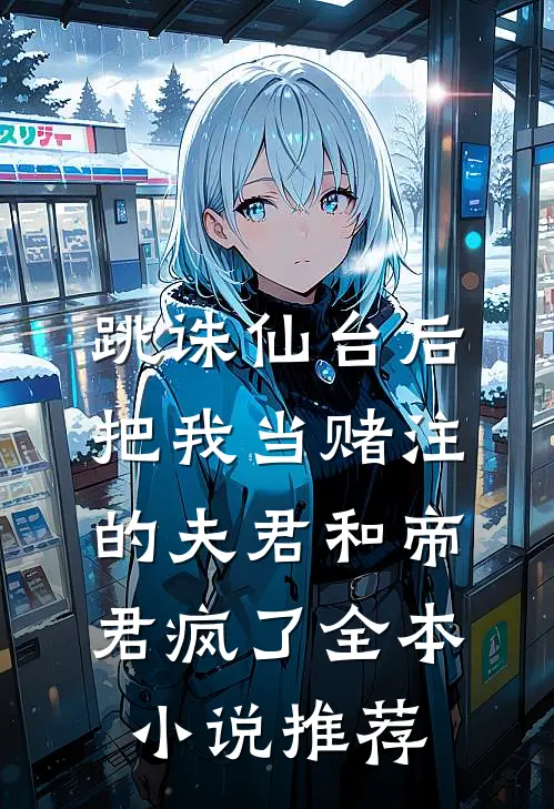 跳诛仙台后，把我当赌注的夫君和帝君疯了全本小说推荐