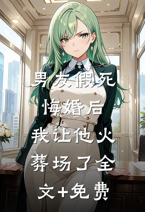 男友假死悔婚后，我让他火葬场了全文+免费
