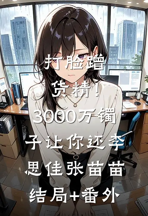 打脸蹭货精！3000万镯子让你还李思佳张苗苗结局+番外