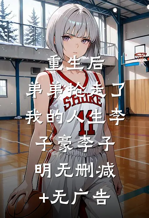 重生后，弟弟抢走了我的人生李子豪李子明无删减+无广告