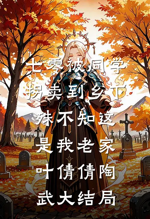 七零被同学拐卖到乡下，殊不知这是我老家叶倩倩陶武大结局