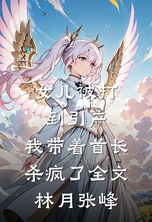 女儿被打到引产，我带着首长杀疯了全文林月张峰