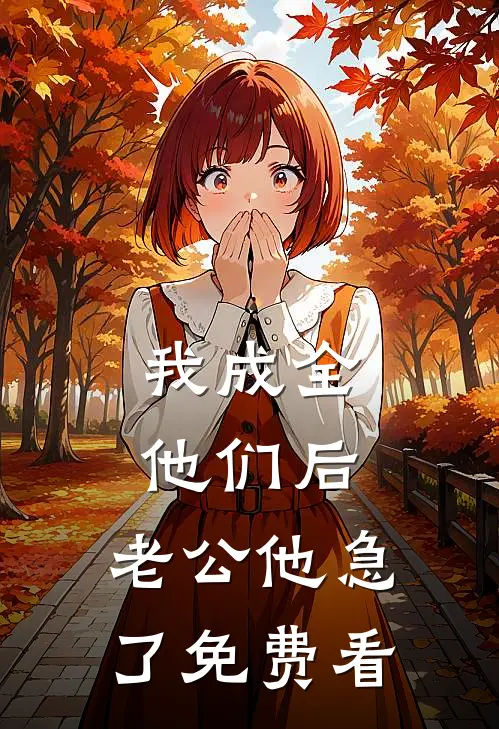我成全他们后，老公他急了免费看