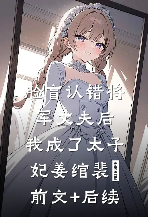 脸盲认错将军丈夫后，我成了太子妃姜绾裴璟前文+后续
