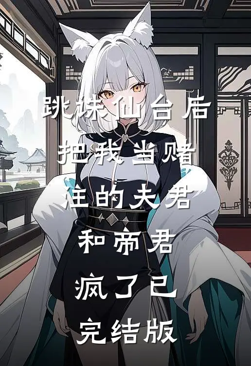 跳诛仙台后，把我当赌注的夫君和帝君疯了已完结版