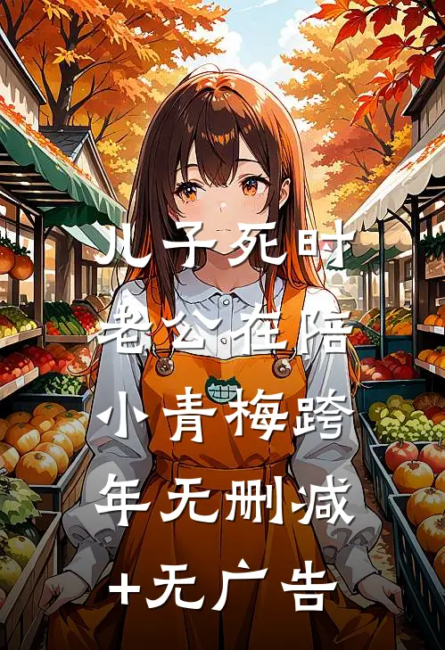 儿子死时，老公在陪小青梅跨年无删减+无广告