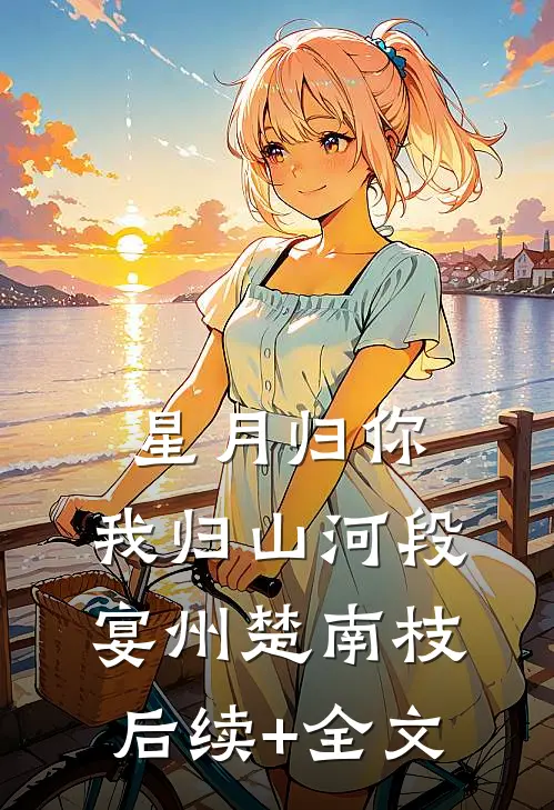 星月归你，我归山河段宴州楚南枝后续+全文