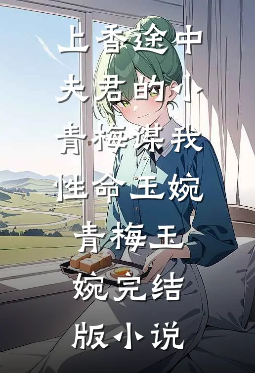 上香途中，夫君的小青梅谋我性命玉婉青梅玉婉完结版小说
