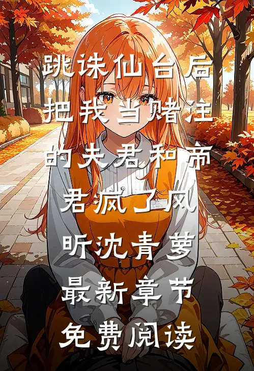 跳诛仙台后，把我当赌注的夫君和帝君疯了风昕沈青萝最新章节免费阅读