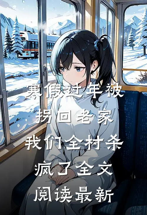 寒假过年被拐回老家，我们全村杀疯了全文阅读最新