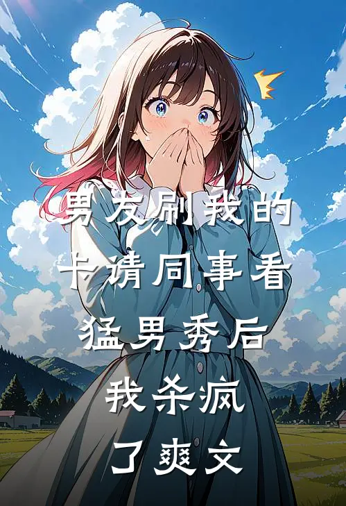 男友刷我的卡请同事看猛男秀后，我杀疯了爽文
