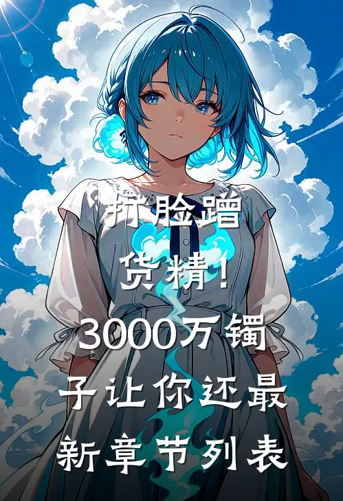 打脸蹭货精！3000万镯子让你还最新章节列表
