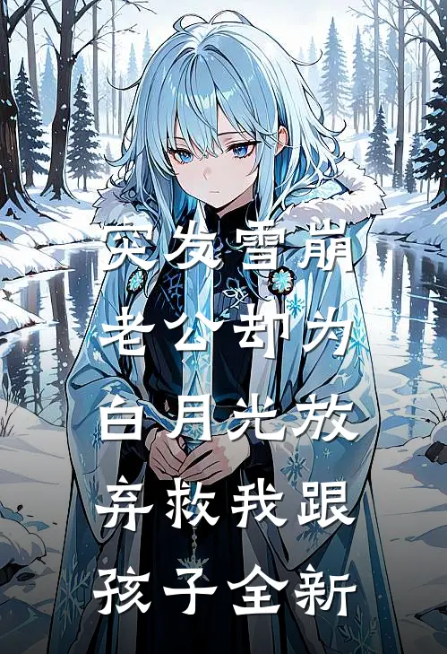 突发雪崩，老公却为白月光放弃救我跟孩子全新