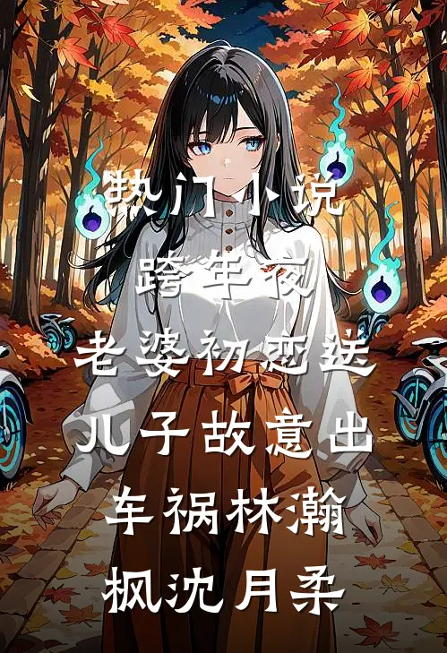 热门小说跨年夜，老婆初恋送儿子故意出车祸林瀚枫沈月柔