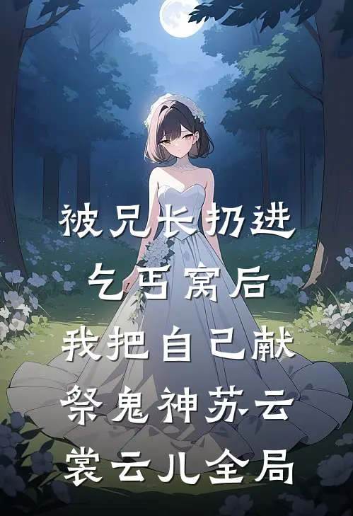 被兄长扔进乞丐窝后，我把自己献祭鬼神苏云裳云儿全局