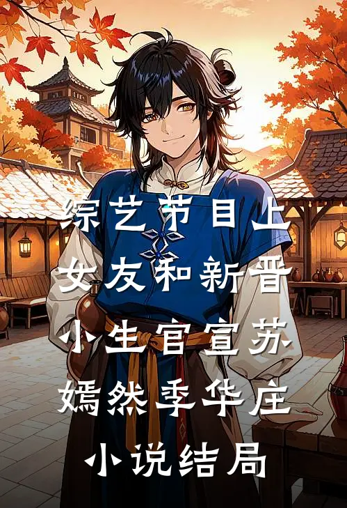 综艺节目上，女友和新晋小生官宣苏嫣然季华庄小说结局