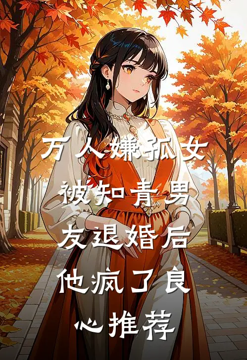 万人嫌孤女被知青男友退婚后，他疯了良心推荐