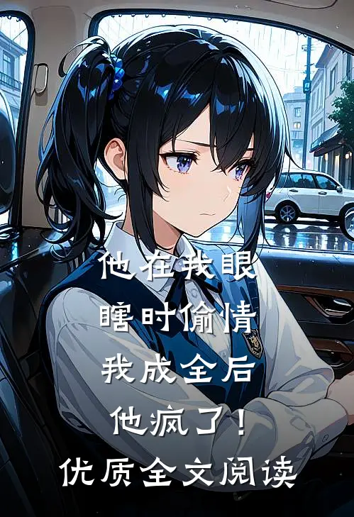 他在我眼瞎时偷情，我成全后他疯了！优质全文阅读