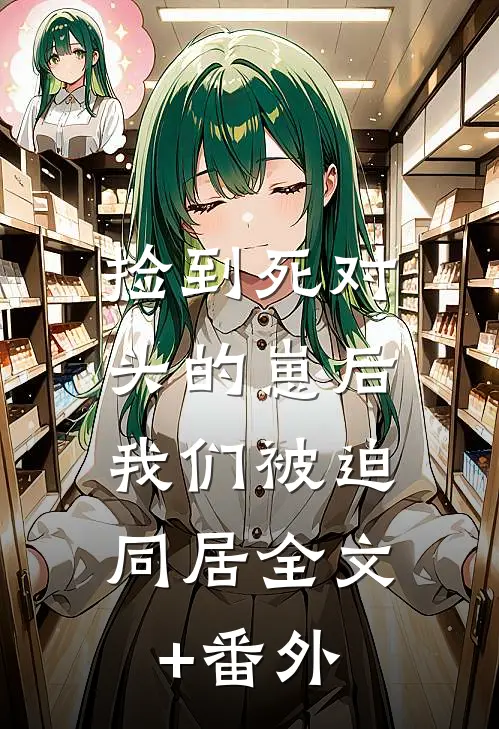 捡到死对头的崽后，我们被迫同居全文+番外