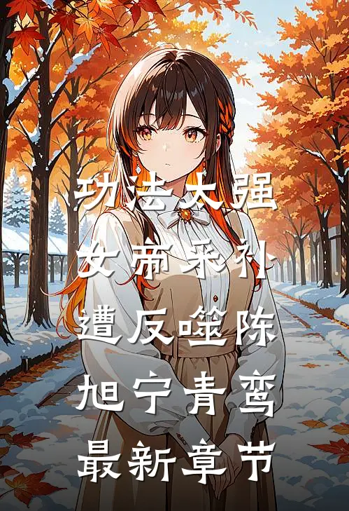 功法太强，女帝采补遭反噬陈旭宁青鸾最新章节