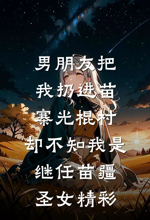 男朋友把我扔进苗寨光棍村，却不知我是继任苗疆圣女精彩