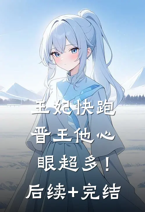 王妃快跑，晋王他心眼超多！后续+完结