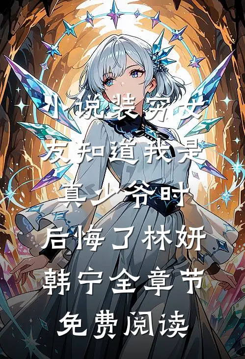 小说装穷女友知道我是真少爷时，后悔了林妍韩宁全章节免费阅读