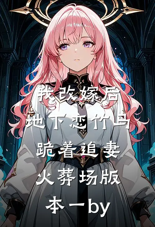 我改嫁后，地下恋竹马跪着追妻火葬场版本一by