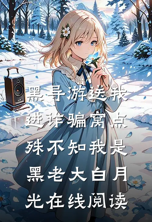 黑导游送我进诈骗窝点，殊不知我是黑老大白月光在线阅读