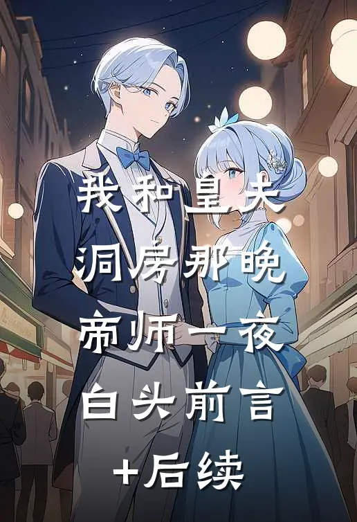 我和皇夫洞房那晚，帝师一夜白头前言+后续