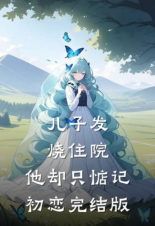 儿子发烧住院，他却只惦记初恋完结版
