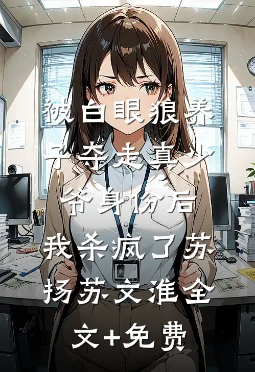 被白眼狼养子夺走真少爷身份后，我杀疯了苏扬苏文淮全文+免费