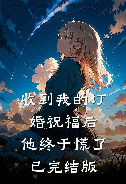 收到我的订婚祝福后，他终于慌了已完结版