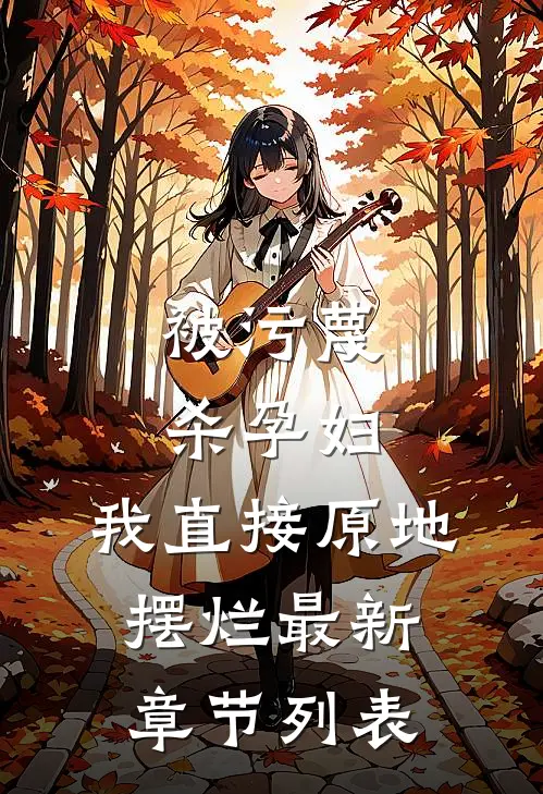被污蔑杀孕妇，我直接原地摆烂最新章节列表