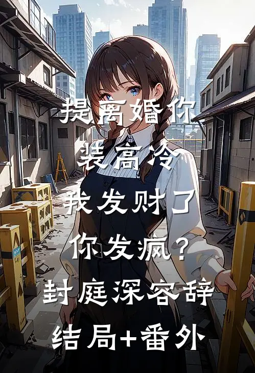 提离婚你装高冷，我发财了你发疯？封庭深容辞结局+番外