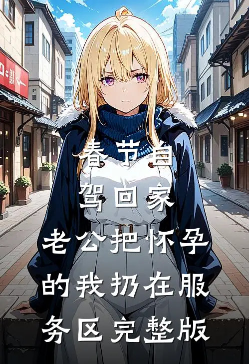 春节自驾回家，老公把怀孕的我扔在服务区完整版