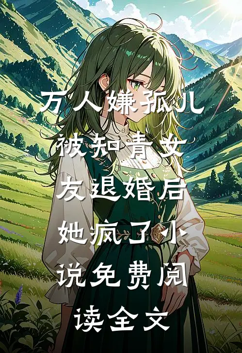 万人嫌孤儿被知青女友退婚后，她疯了小说免费阅读全文
