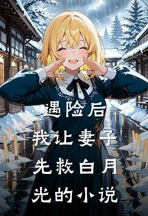 遇险后，我让妻子先救白月光的小说