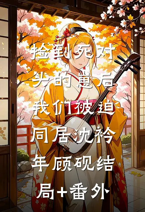 捡到死对头的崽后，我们被迫同居沈衿年顾砚结局+番外