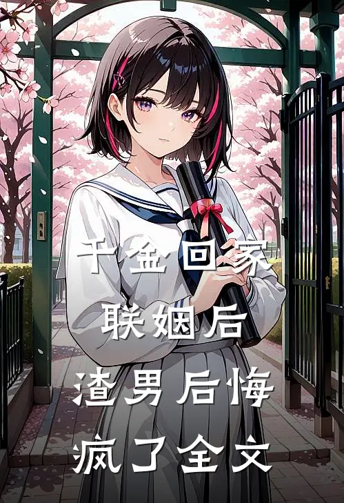 千金回家联姻后，渣男后悔疯了全文