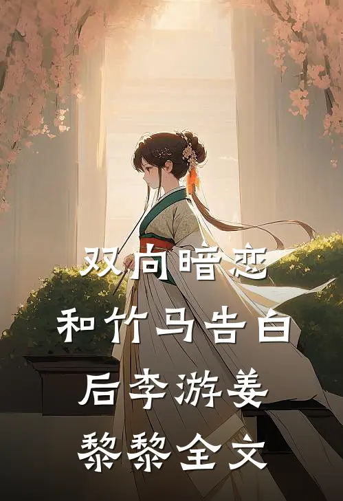 双向暗恋：和竹马告白后李游姜黎黎全文