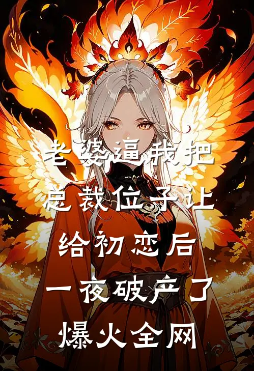老婆逼我把总裁位子让给初恋后，一夜破产了爆火全网