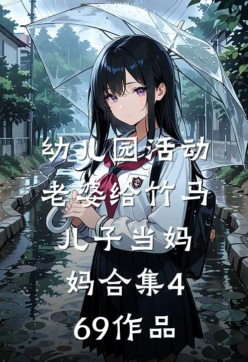 幼儿园活动，老婆给竹马儿子当妈妈合集469作品