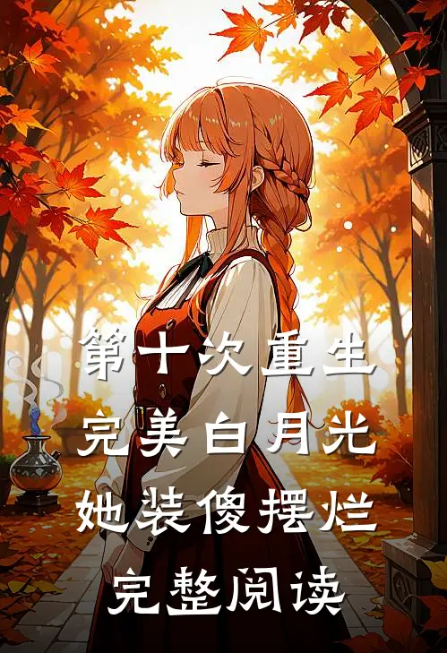 第十次重生，完美白月光她装傻摆烂完整阅读
